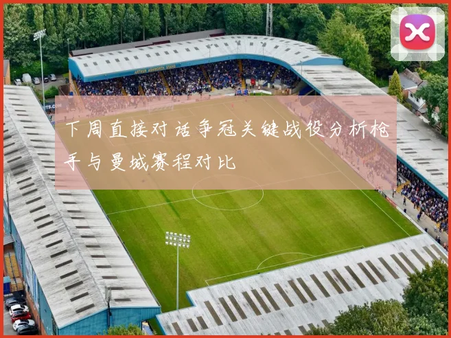 下周直接对话争冠关键战役分析枪手与曼城赛程对比