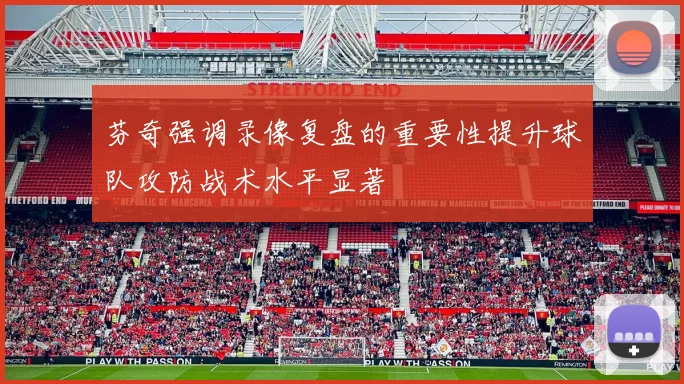 芬奇强调录像复盘的重要性提升球队攻防战术水平显著
