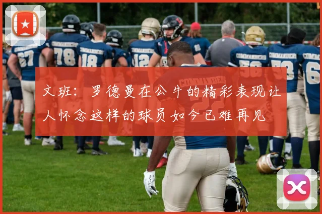 文班：罗德曼在公牛的精彩表现让人怀念这样的球员如今已难再见