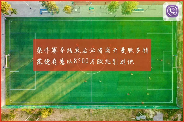 桑乔赛季结束后必将离开曼联多特蒙德有意以8500万欧元引进他