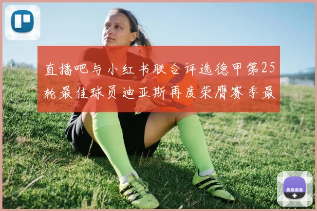 直播吧与小红书联合评选德甲第25轮最佳球员迪亚斯再度荣膺赛季最佳称号